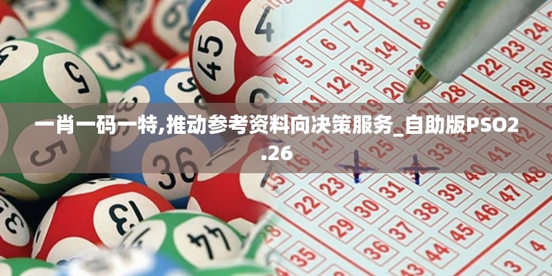 一肖一码一特,推动参考资料向决策服务_自助版PSO2.26