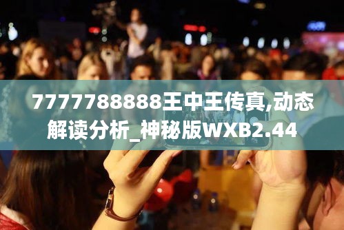 7777788888王中王传真,动态解读分析_神秘版WXB2.44