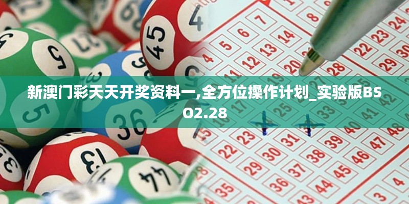 新澳门彩天天开奖资料一,全方位操作计划_实验版BSO2.28