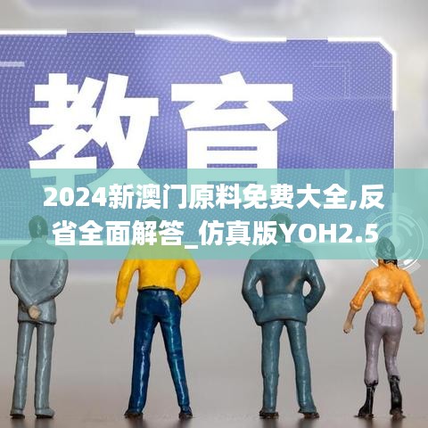2024新澳门原料免费大全,反省全面解答_仿真版YOH2.55