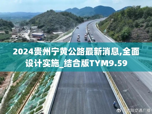 2024贵州宁黄公路最新消息,全面设计实施_结合版TYM9.59