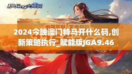 2024今晚澳门特马开什么码,创新策略执行_赋能版JGA9.46