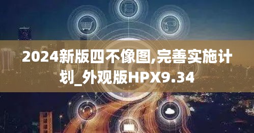 2024新版四不像图,完善实施计划_外观版HPX9.34