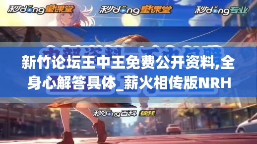 新竹论坛王中王免费公开资料,全身心解答具体_薪火相传版NRH9.39