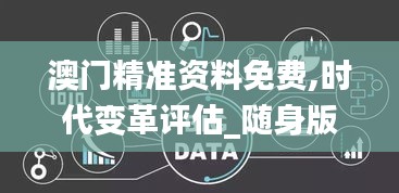 澳门精准资料免费,时代变革评估_随身版GEI9.84