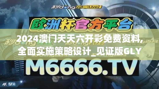 2024澳门天天六开彩免费资料,全面实施策略设计_见证版GLY9.88