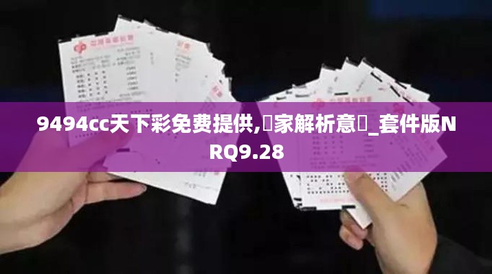 9494cc天下彩免费提供,專家解析意見_套件版NRQ9.28