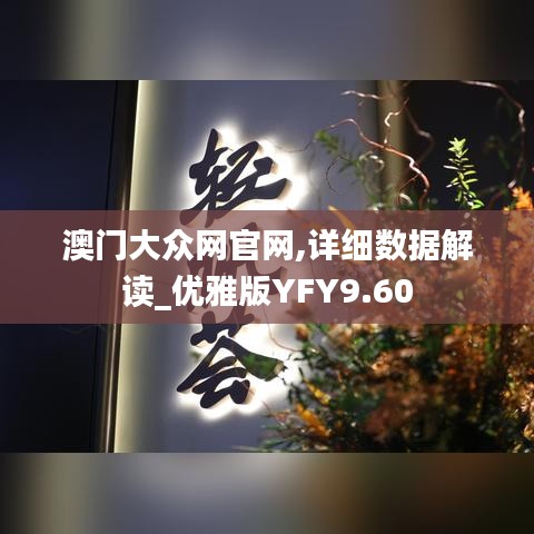 澳门大众网官网,详细数据解读_优雅版YFY9.60