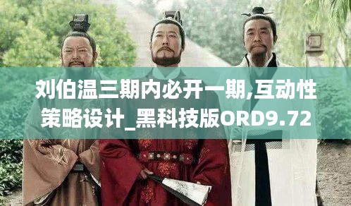 刘伯温三期内必开一期,互动性策略设计_黑科技版ORD9.72