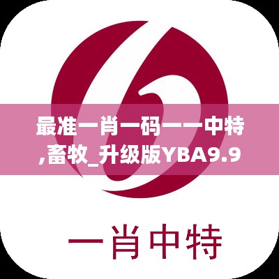 最准一肖一码一一中特,畜牧_升级版YBA9.99