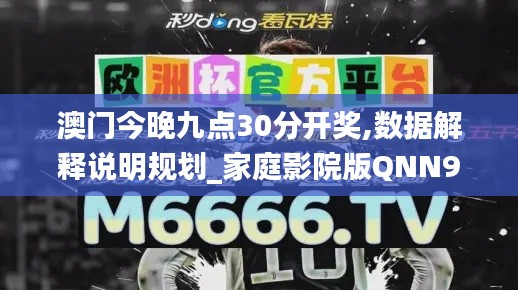 澳门今晚九点30分开奖,数据解释说明规划_家庭影院版QNN9.20