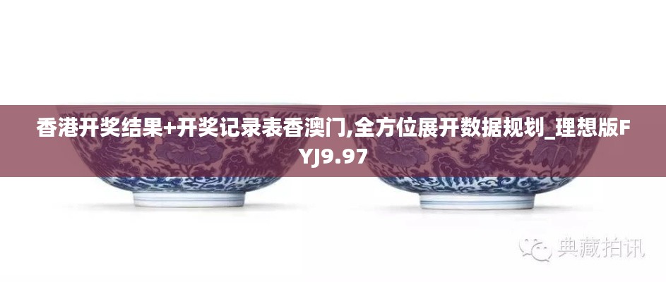 香港开奖结果+开奖记录表香澳门,全方位展开数据规划_理想版FYJ9.97