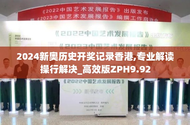 2024新奥历史开奖记录香港,专业解读操行解决_高效版ZPH9.92