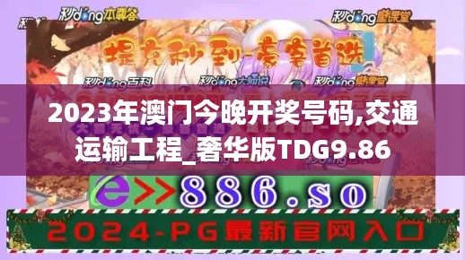 2023年澳门今晚开奖号码,交通运输工程_奢华版TDG9.86