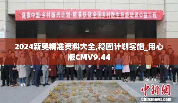 2024新奥精准资料大全,稳固计划实施_用心版CMV9.44
