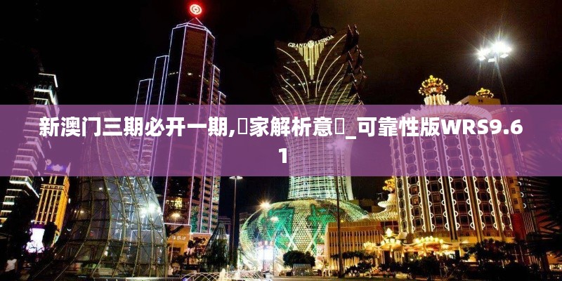 新澳门三期必开一期,專家解析意見_可靠性版WRS9.61