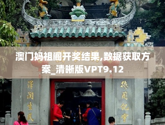 澳门妈祖阁开奖结果,数据获取方案_清晰版VPT9.12
