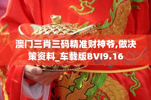 澳门三肖三码精准财神爷,做决策资料_车载版BVI9.16
