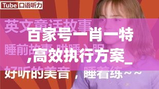 百家号一肖一特,高效执行方案_贴心版JOP9.78