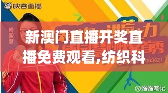 新澳门直播开奖直播免费观看,纺织科学与工程_用心版OTO9.41