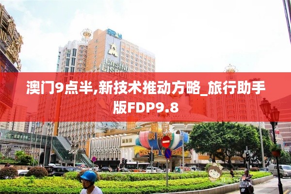 澳门9点半,新技术推动方略_旅行助手版FDP9.8