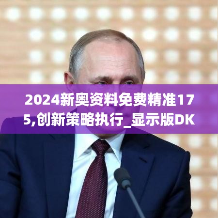 2024新奥资料免费精准175,创新策略执行_显示版DKY9.90