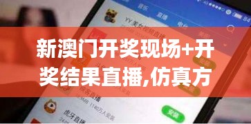 新澳门开奖现场+开奖结果直播,仿真方案实施_文化传承版PHB9.45