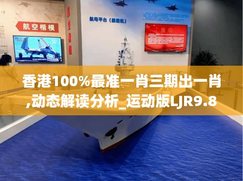 香港100%最准一肖三期出一肖,动态解读分析_运动版LJR9.84