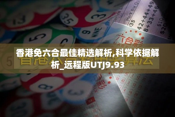 香港免六合最佳精选解析,科学依据解析_远程版UTJ9.93