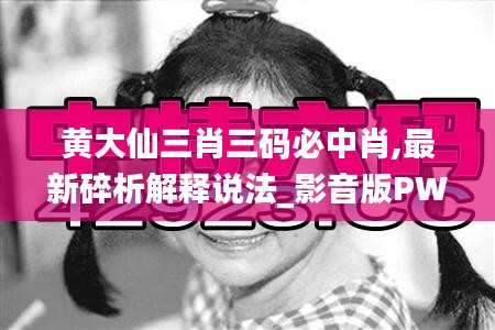 黄大仙三肖三码必中肖,最新碎析解释说法_影音版PWH9.72