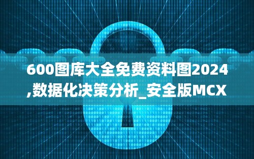 600图库大全免费资料图2024,数据化决策分析_安全版MCX9.85