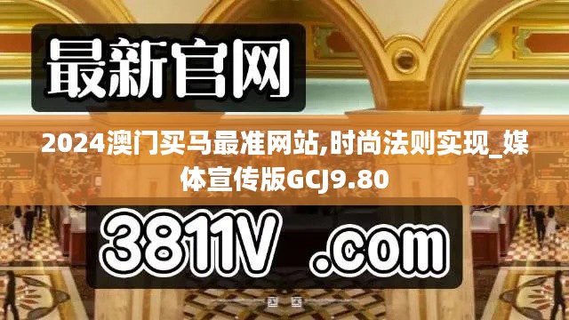 2024澳门买马最准网站,时尚法则实现_媒体宣传版GCJ9.80
