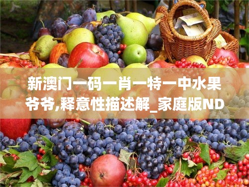 新澳门一码一肖一特一中水果爷爷,释意性描述解_家庭版NDA9.52