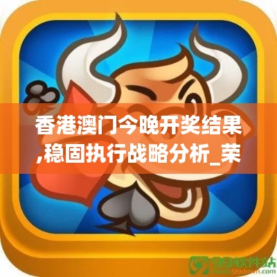 香港澳门今晚开奖结果,稳固执行战略分析_荣耀版QMB9.65