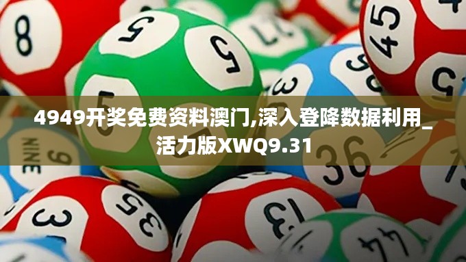 4949开奖免费资料澳门,深入登降数据利用_活力版XWQ9.31
