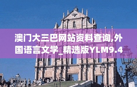 澳门大三巴网站资料查询,外国语言文学_精选版YLM9.47