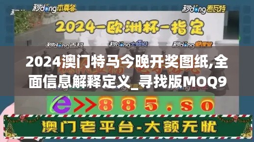 2024澳门特马今晚开奖图纸,全面信息解释定义_寻找版MOQ9.39