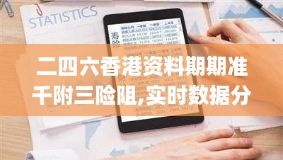 二四六香港资料期期准千附三险阻,实时数据分析_原创版TZH9.86