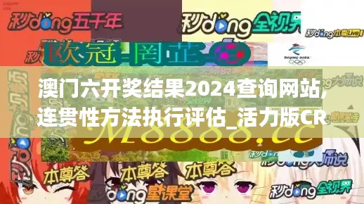 澳门六开奖结果2024查询网站,连贯性方法执行评估_活力版CRM9.32