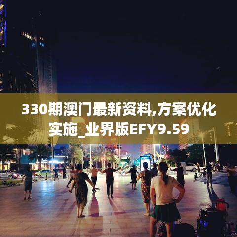 330期澳门最新资料,方案优化实施_业界版EFY9.59