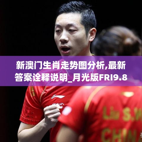 新澳门生肖走势图分析,最新答案诠释说明_月光版FRI9.89