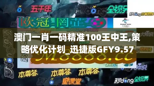 澳门一肖一码精准100王中王,策略优化计划_迅捷版GFY9.57