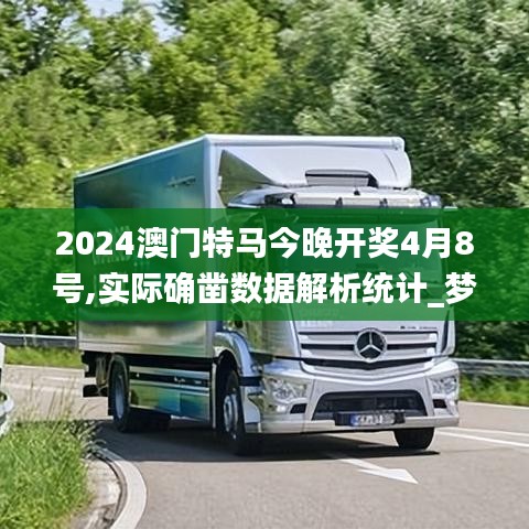 2024澳门特马今晚开奖4月8号,实际确凿数据解析统计_梦想版MCS9.91