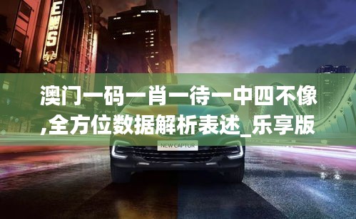 澳门一码一肖一待一中四不像,全方位数据解析表述_乐享版UGI9.17