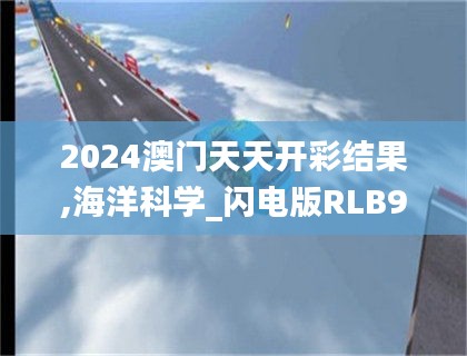 2024澳门天天开彩结果,海洋科学_闪电版RLB9.24