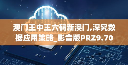 澳门王中王六码新澳门,深究数据应用策略_影音版PRZ9.70