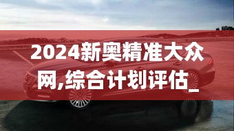 2024新奥精准大众网,综合计划评估_可穿戴设备版OSV9.61