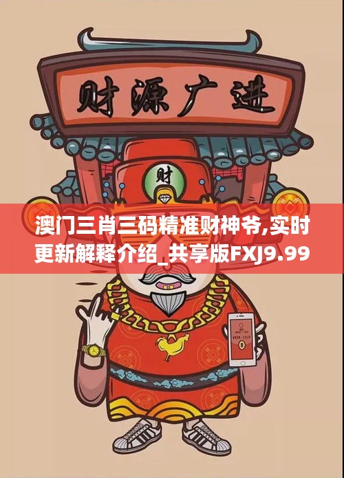 澳门三肖三码精准财神爷,实时更新解释介绍_共享版FXJ9.99