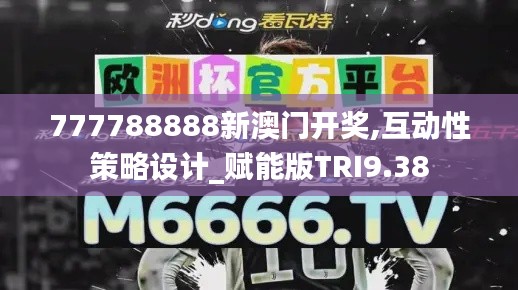 777788888新澳门开奖,互动性策略设计_赋能版TRI9.38