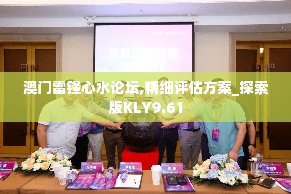 澳门雷锋心水论坛,精细评估方案_探索版KLY9.61
